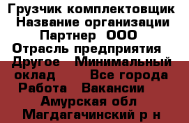 Грузчик-комплектовщик › Название организации ­ Партнер, ООО › Отрасль предприятия ­ Другое › Минимальный оклад ­ 1 - Все города Работа » Вакансии   . Амурская обл.,Магдагачинский р-н